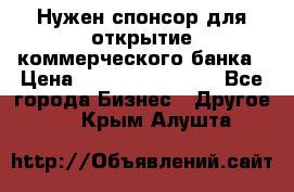 Нужен спонсор для открытие коммерческого банка › Цена ­ 200.000.000.00 - Все города Бизнес » Другое   . Крым,Алушта